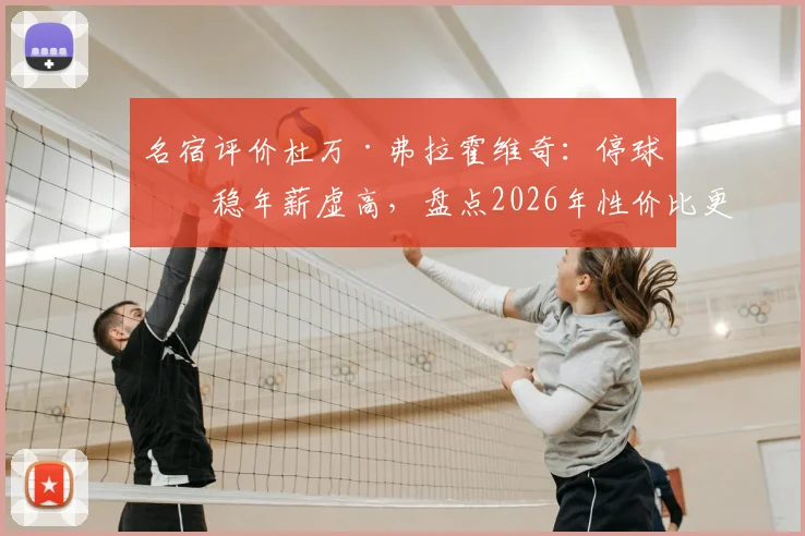 名宿评价杜万·弗拉霍维奇：停球不稳年薪虚高，盘点2026年性价比更优的5大前锋