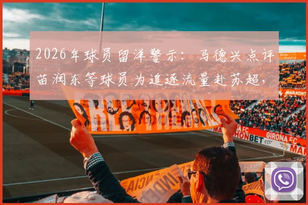 2026年球员留洋警示：马德兴点评苗润东等球员为追逐流量赴苏超，错失黄金发展期将面临无球可踢困境