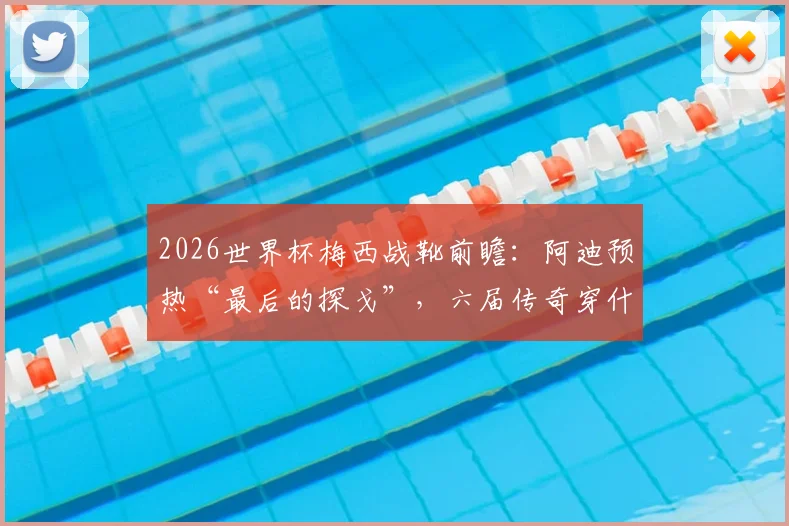 2026世界杯梅西战靴前瞻：阿迪预热“最后的探戈”，六届传奇穿什么鞋亮相？