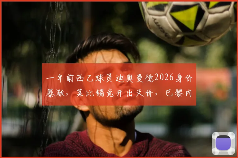 一年前西乙球员迪奥曼德2026身价暴涨,莱比锡竟开出天价,巴黎内部人士透露转会内幕