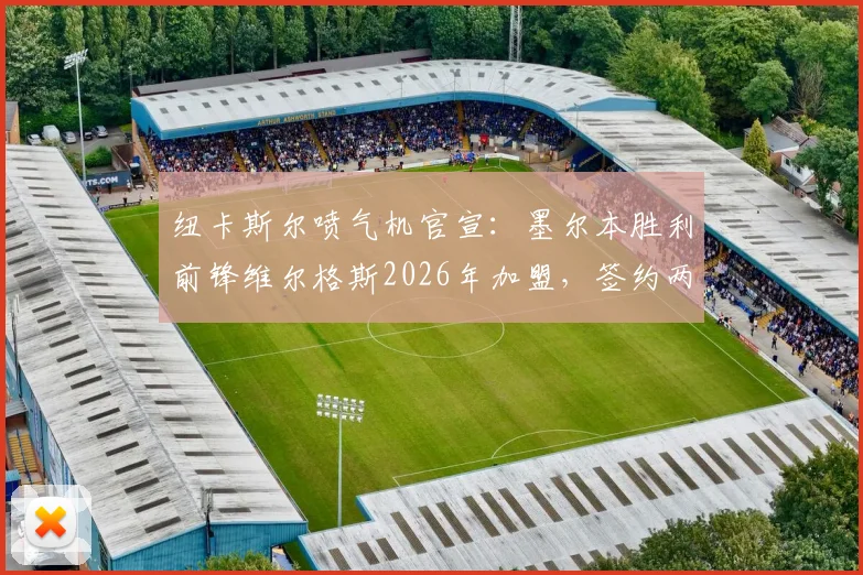 纽卡斯尔喷气机官宣：墨尔本胜利前锋维尔格斯2026年加盟，签约两年，技术特点与球队补强前景分析