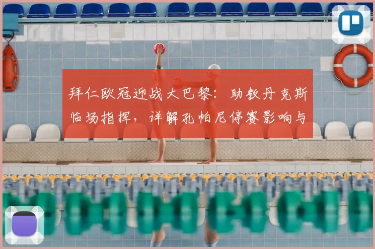 拜仁欧冠迎战大巴黎:助教丹克斯临场指挥,详解孔帕尼停赛影响与战术应对