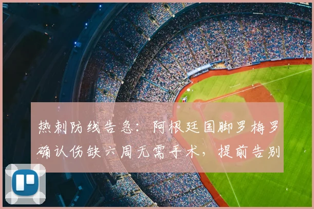 热刺防线告急：阿根廷国脚罗梅罗确认伤缺六周无需手术，提前告别赛季剩余比赛，2026前景受何影响？