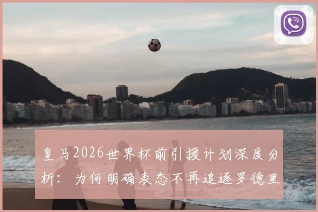 皇马2026世界杯前引援计划深度分析：为何明确表态不再追逐罗德里等巨星？