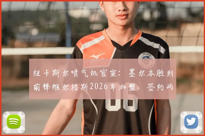 纽卡斯尔喷气机官宣：墨尔本胜利前锋维尔格斯2026年加盟，签约两年，技术特点与球队补强前景分析