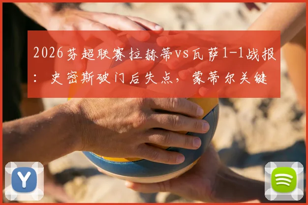 2026芬超联赛拉赫蒂vs瓦萨1-1战报：史密斯破门后失点，蒙蒂尔关键扳平，附全场集锦与积分榜更新