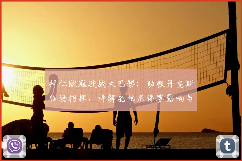 拜仁欧冠迎战大巴黎:助教丹克斯临场指挥,详解孔帕尼停赛影响与战术应对