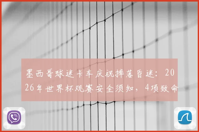 墨西哥球迷卡车庆祝摔落昏迷：2026年世界杯观赛安全须知，4项致命隐患要警惕！