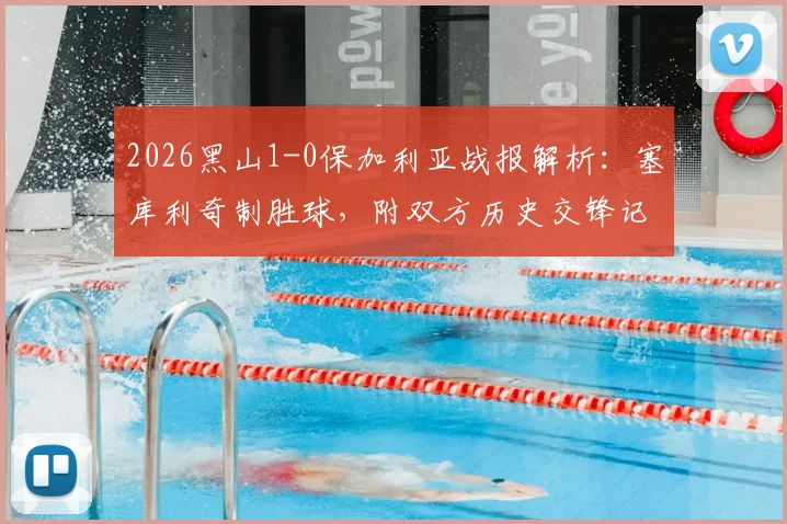 2026黑山1-0保加利亚战报解析：塞库利奇制胜球，附双方历史交锋记录与阵容点评
