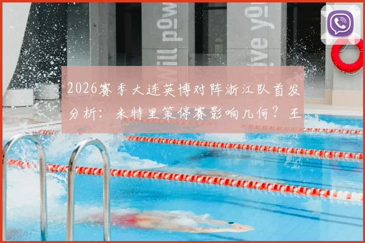 2026赛季大连英博对阵浙江队首发分析:米特里策停赛影响几何?王钰栋、毛伟杰先发成看点