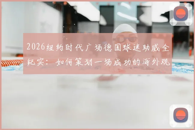 2026纽约时代广场德国球迷助威全纪实：如何策划一场成功的海外观赛应援活动