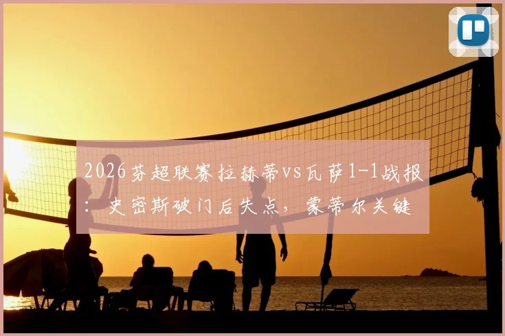 2026芬超联赛拉赫蒂vs瓦萨1-1战报:史密斯破门后失点,蒙蒂尔关键扳平,附全场集锦与积分榜更新