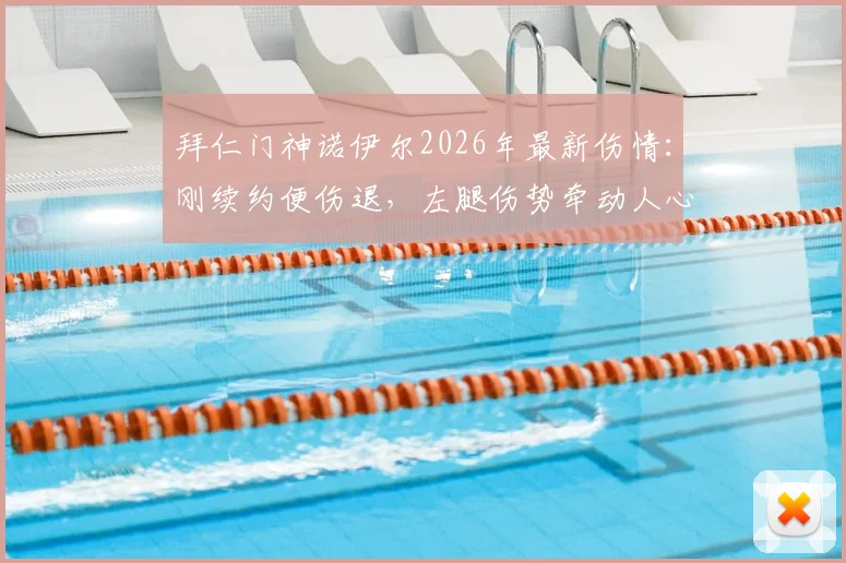 拜仁门神诺伊尔2026年最新伤情：刚续约便伤退，左腿伤势牵动人心，队医搀扶细节全解析