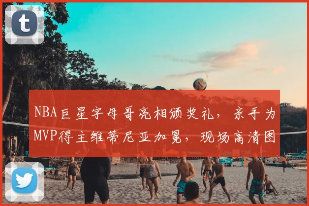 NBA巨星字母哥亮相颁奖礼,亲手为MVP得主维蒂尼亚加冕,现场高清图集与视频全回顾