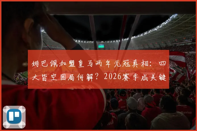 姆巴佩加盟皇马两年无冠真相：四大皆空困局何解？2026赛季成关键破局点