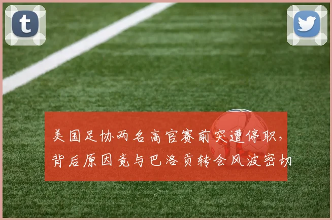 美国足协两名高官赛前突遭停职，背后原因竟与巴洛贡转会风波密切相关？