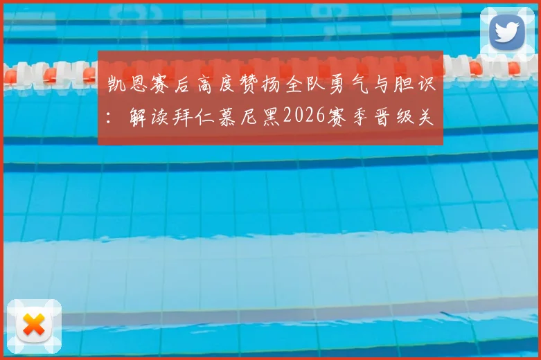 凯恩赛后高度赞扬全队勇气与胆识：解读拜仁慕尼黑2026赛季晋级关键因素与团队精神