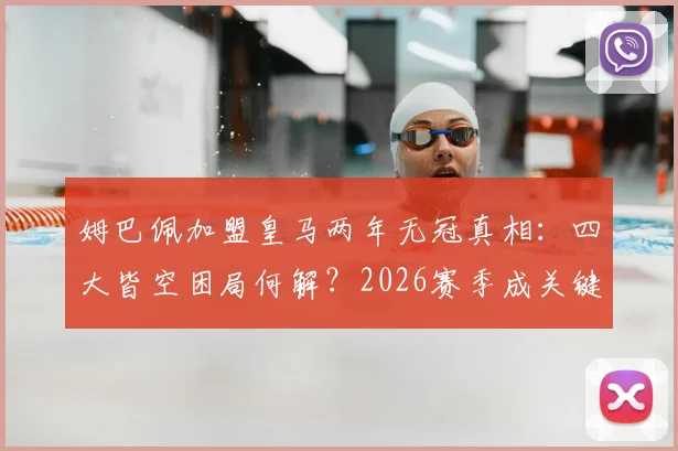姆巴佩加盟皇马两年无冠真相：四大皆空困局何解？2026赛季成关键破局点