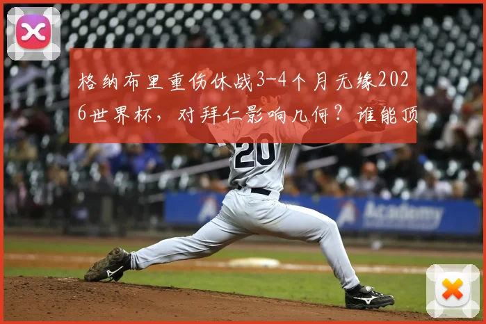 格纳布里重伤休战3-4个月无缘2026世界杯，对拜仁影响几何？谁能顶替他进德国队？
