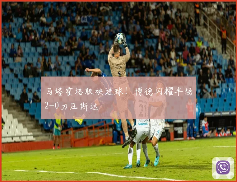 马塔霍格联袂进球!博德闪耀半场2-0力压斯达