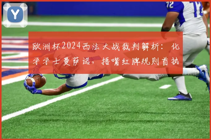 欧洲杯2024西法大战裁判解析：化学学士曼萨诺，捂嘴红牌规则首执者引热议