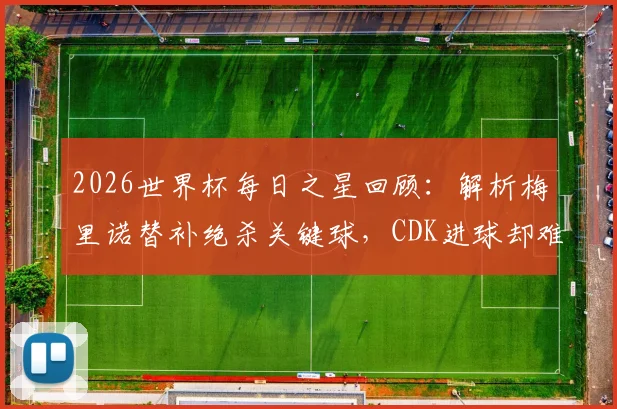 2026世界杯每日之星回顾：解析梅里诺替补绝杀关键球，CDK进球却难挽败局全记录